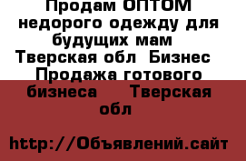 Продам ОПТОМ недорого одежду для будущих мам - Тверская обл. Бизнес » Продажа готового бизнеса   . Тверская обл.
